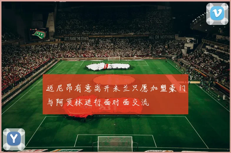迈尼昂有意离开米兰只愿加盟豪门与阿莫林进行面对面交流